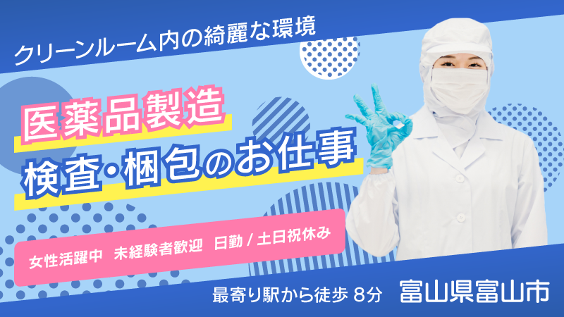 ＼日勤専属／将来は直接雇用！医薬品製造における検査・梱包業務▼自宅通勤者限定▼40代迄の女性活躍中▼土日祝休み＜富山県富山市＞