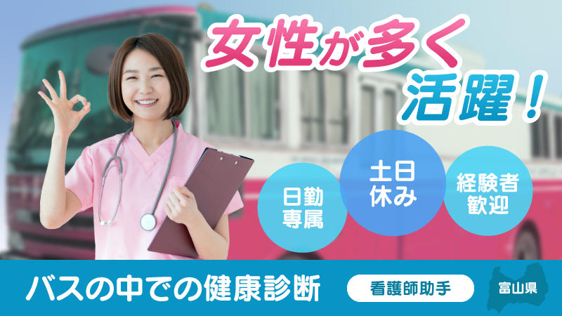 ＼朝が得意な方へ／バスの中で健康診断！行う仕事は補助作業のみ▼日勤専属▼土日祝休み▼女性活躍中▼自宅通勤者限定＜富山県富山市＞