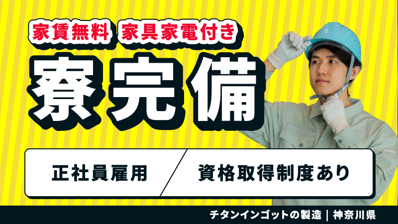 自分の技術が社会を支える。【チタンインゴット製造】正社員雇用/家具家電付き寮完備/寮費無料/高収入/安心の教育体制/資格取得制度あり