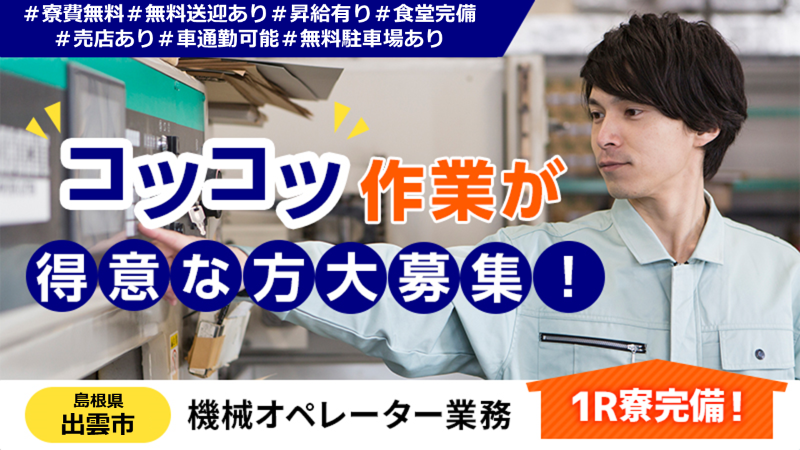 昇給ありで寮費無料！ 快適な職場環境が整っているマシンオペレーター業務！ ＃寮費無料 ＃無料送迎あり ＃昇給あり ＃食堂完備 ＜島根県出雲市＞