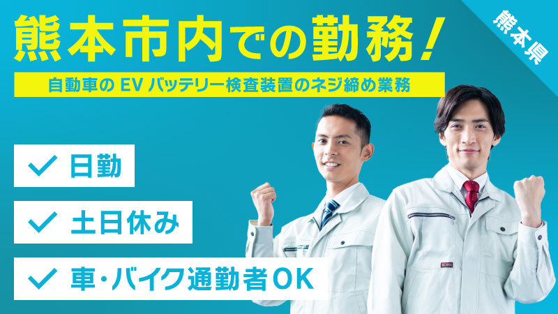 ★熊本市★〖自動車のEVバッテリー検査装置のネジ締め業務〗　ライフワークバランスを求めたい方必見！日勤・土日休み★　寮費半額！★車・バイク通勤者歓迎