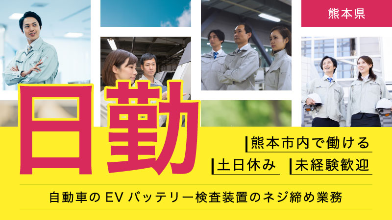 ★熊本市★〖自動車のEVバッテリー検査装置のネジ締め業務〗正社員 ライフワークバランスを求めたい方必見！日勤・土日休み★　寮費半額！★車・バイク通勤者歓迎