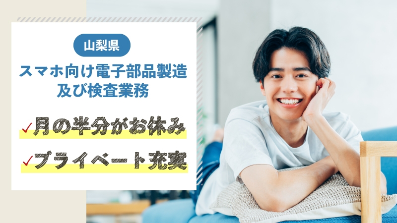 【年間休日187日】月の半分がお休み♪　スマホ内電子部品の機械操作・検査　/　経験不問　/　プライベート時間の確保◎　/山梨県　南アルプス市