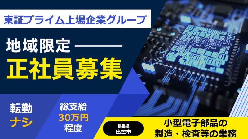 【長期就業！寮費無料！昇給あり！】地域限定正社員募集中！次世代向け小型電子部品の製造・検査業務《島根県 出雲市》