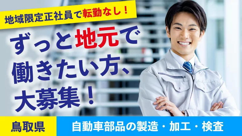 正社員のお仕事！！　寮費補助あり！！　《ずっと地元で働きたいあなたへ・・・地域限定正社員で転勤なし》自動車部品の製造・加工・検査業務【米子エリア】