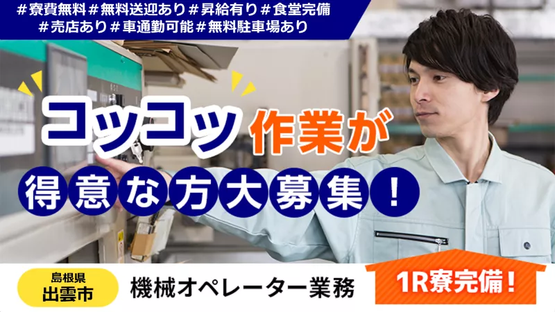 寮費無料&昇給あり!!◇快適な職場環境◇マシンオペレーター作業 ＃寮費無料 ＃無料送迎あり ＃24時間食堂完備 ＃男性活躍中 ＜島根県出雲市＞