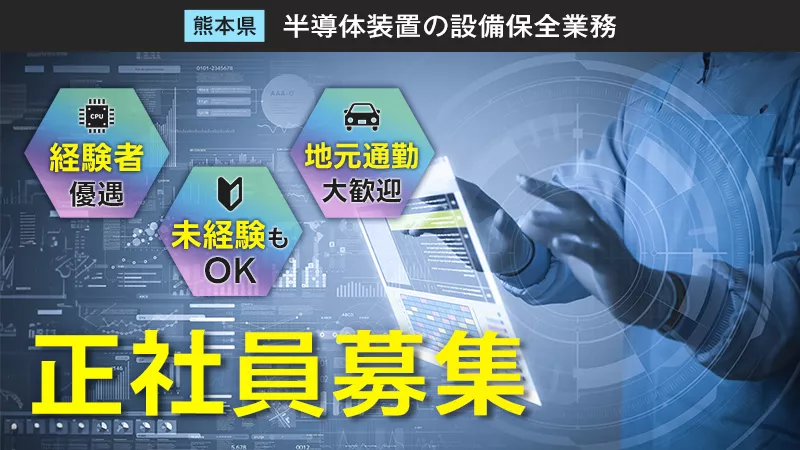 熊本県葦北の半導体工場にて保全業務♪機械いじりに興味があり、最新の技術に触れて長く地元で努めたい方。