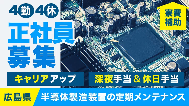 【 スキルアップが叶う 】半導体装置の監視、メンテナンス業務！【 広島県東広島市 】