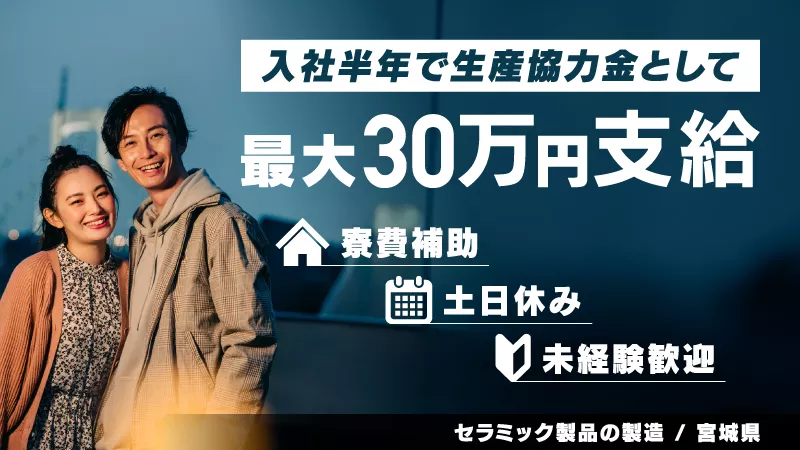 ☆入社後半年で最大30万円支給☆［セラミック製品の製造業務］仙台市泉区 / 寮費2万円補助 / 土日休み