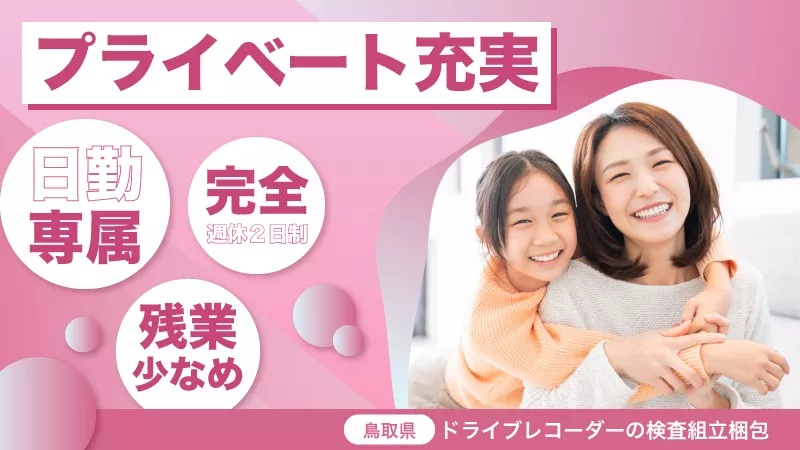 時給1033円で日勤のみ！残業ほぼなしのお仕事！主婦に人気《ドライブレコーダーの組立》【鳥取市】製造未経験者大歓迎！！