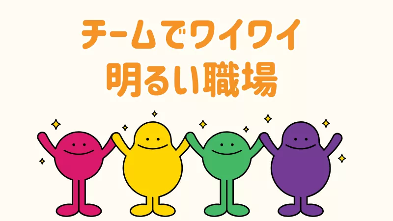 チームでワイワイ働けます
