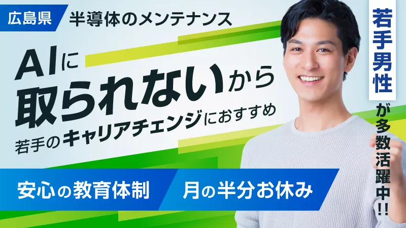 今HOTな半導体業界での監視・メンテナンス作業！20～30代のキャリアアップにおすすめ★　#メリハリつけて働く #キャリアチェンジ #年間休日180日以上 #月の半分が休み #正社員＜広島県東広