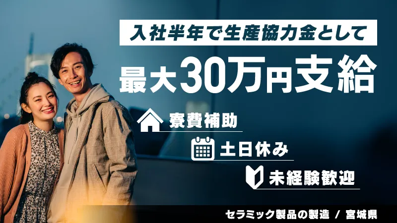 入社祝金30万円！!セラミック製品の製造業務 　◎レンタカー制度あり ◎寮完備/寮費補助あり ◎未経験歓迎 　《宮城県仙台市》